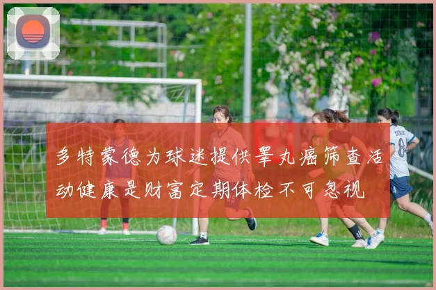 多特蒙德为球迷提供睾丸癌筛查活动健康是财富定期体检不可忽视