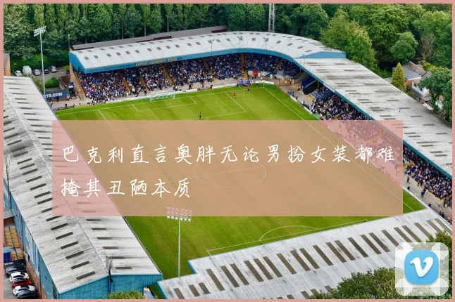 巴克利直言奥胖无论男扮女装都难掩其丑陋本质