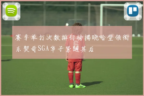 赛季单打次数排行榜揭晓哈登领衔东契奇SGA华子紧随其后