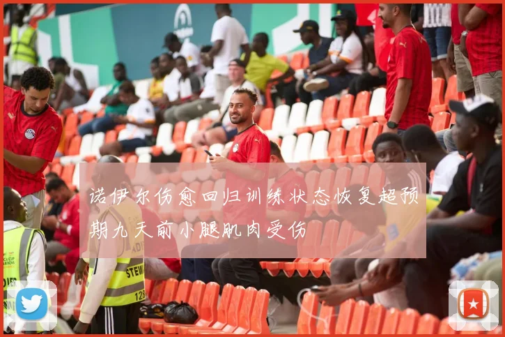 诺伊尔伤愈回归训练状态恢复超预期九天前小腿肌肉受伤