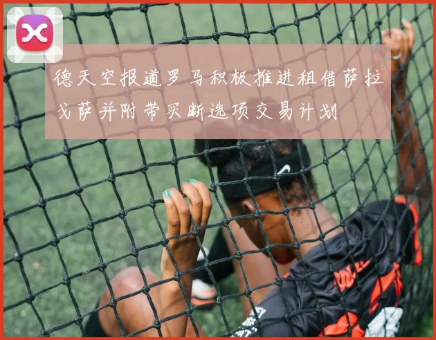 德天空报道罗马积极推进租借萨拉戈萨并附带买断选项交易计划