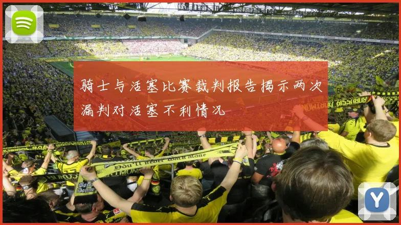 骑士与活塞比赛裁判报告揭示两次漏判对活塞不利情况