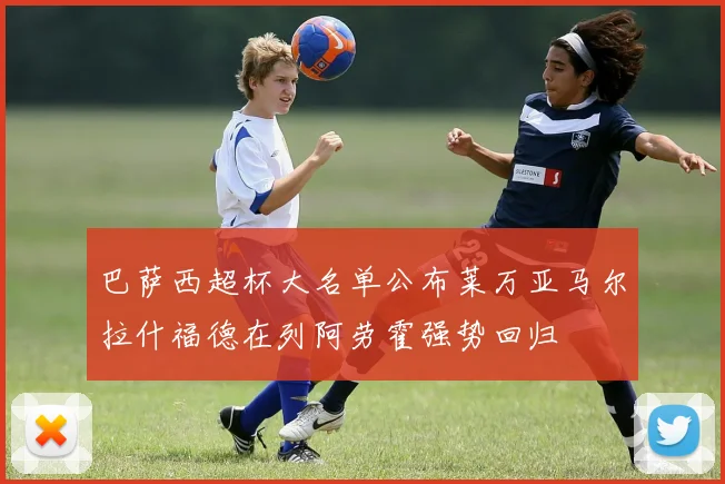 巴萨西超杯大名单公布莱万亚马尔拉什福德在列阿劳霍强势回归