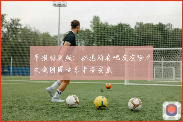 早报特别版：祝愿所有吧友在除夕之夜团圆快乐幸福安康