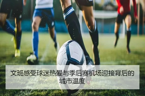 文班感受球迷热爱与季后赛机场迎接背后的城市温度（PGSoft）