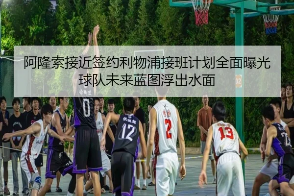 阿隆索接近签约利物浦接班计划全面曝光球队未来蓝图浮出水面（PGSoft）